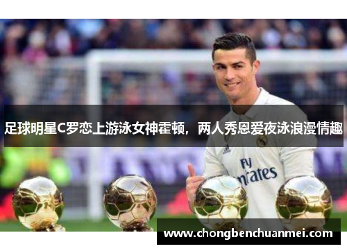 足球明星C罗恋上游泳女神霍顿，两人秀恩爱夜泳浪漫情趣